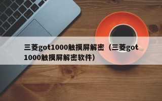 三菱got1000触摸屏解密（三菱got1000触摸屏解密软件）