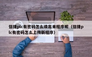 信捷plc有密码怎么读出来程序呢（信捷plc有密码怎么上传新程序）