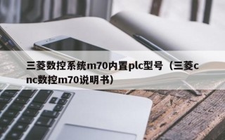 三菱数控系统m70内置plc型号（三菱cnc数控m70说明书）