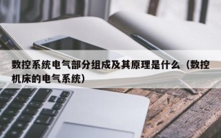 数控系统电气部分组成及其原理是什么（数控机床的电气系统）