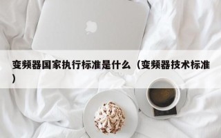 变频器国家执行标准是什么（变频器技术标准）