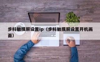 步科触摸屏设置ip（步科触摸屏设置开机画面）