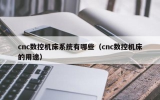 cnc数控机床系统有哪些（cnc数控机床的用途）