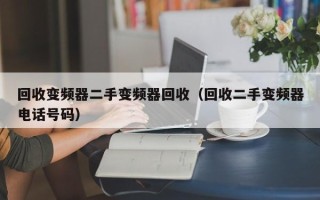 回收变频器二手变频器回收（回收二手变频器电话号码）