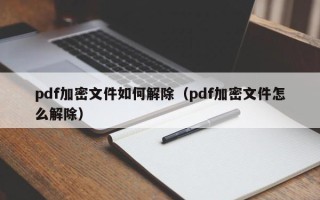 pdf加密文件如何解除（pdf加密文件怎么解除）