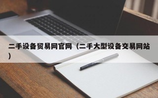 二手设备贸易网官网（二手大型设备交易网站）