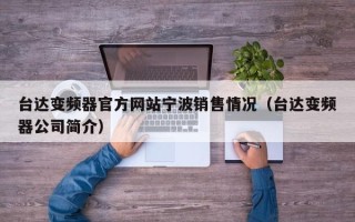 台达变频器官方网站宁波销售情况（台达变频器公司简介）