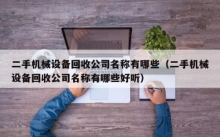 二手机械设备回收公司名称有哪些（二手机械设备回收公司名称有哪些好听）