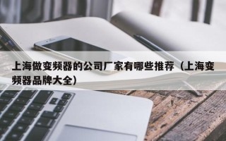 上海做变频器的公司厂家有哪些推荐（上海变频器品牌大全）