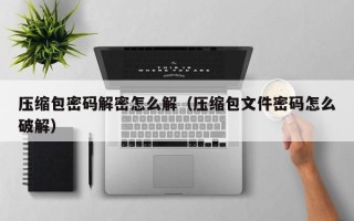 压缩包密码解密怎么解（压缩包文件密码怎么破解）