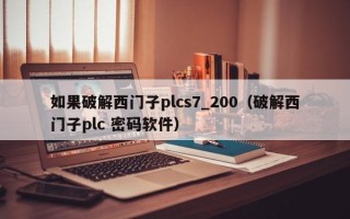 如果破解西门子plcs7_200（破解西门子plc 密码软件）