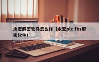 永宏解密软件怎么样（永宏plc fbs解密软件）