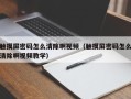 触摸屏密码怎么清除啊视频（触摸屏密码怎么清除啊视频教学）