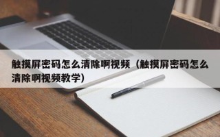 触摸屏密码怎么清除啊视频（触摸屏密码怎么清除啊视频教学）