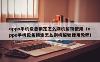 oppo手机设备锁定怎么刷机解锁使用（oppo手机设备锁定怎么刷机解锁使用教程）