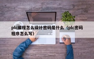 plc编程怎么设计密码是什么（plc密码程序怎么写）