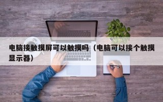 电脑接触摸屏可以触摸吗（电脑可以接个触摸显示器）