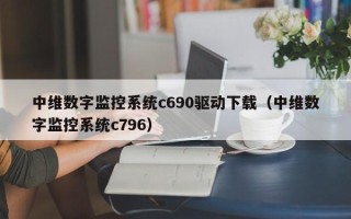 中维数字监控系统c690驱动下载（中维数字监控系统c796）