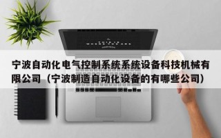 宁波自动化电气控制系统系统设备科技机械有限公司（宁波制造自动化设备的有哪些公司）