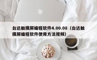 台达触摸屏编程软件4.00.08（台达触摸屏编程软件使用方法视频）