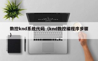 数控knd系统代码（knd数控编程序步骤）