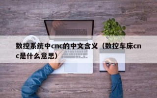 数控系统中cnc的中文含义（数控车床cnc是什么意思）