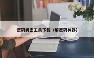 密码解密工具下载（解密码神器）