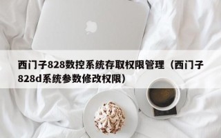 西门子828数控系统存取权限管理（西门子828d系统参数修改权限）