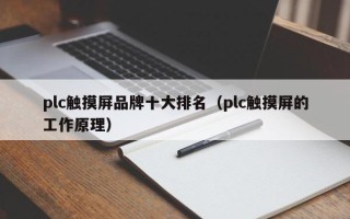 plc触摸屏品牌十大排名（plc触摸屏的工作原理）