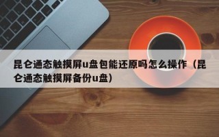 昆仑通态触摸屏u盘包能还原吗怎么操作（昆仑通态触摸屏备份u盘）