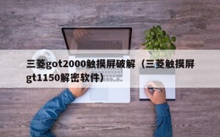 三菱got2000触摸屏破解（三菱触摸屏gt1150解密软件）