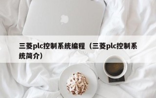 三菱plc控制系统编程（三菱plc控制系统简介）