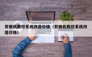 剪板机数控系统改造价格（剪板机数控系统改造价格）