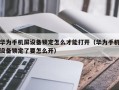 华为手机屏设备锁定怎么才能打开（华为手机设备锁定了要怎么开）