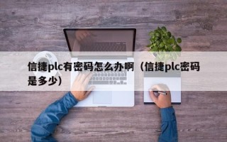 信捷plc有密码怎么办啊（信捷plc密码是多少）