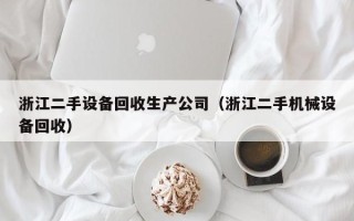 浙江二手设备回收生产公司（浙江二手机械设备回收）