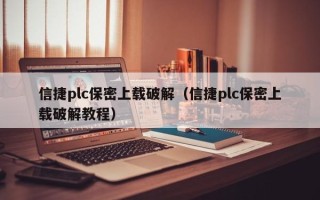 信捷plc保密上载破解（信捷plc保密上载破解教程）