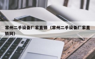 常州二手设备厂家直销（常州二手设备厂家直销网）