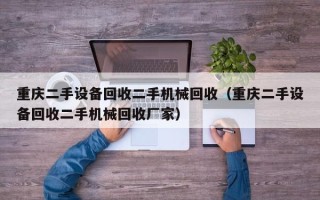 重庆二手设备回收二手机械回收（重庆二手设备回收二手机械回收厂家）