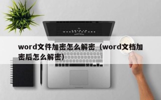 word文件加密怎么解密（word文档加密后怎么解密）