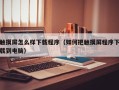 触摸屏怎么样下载程序（如何把触摸屏程序下载到电脑）