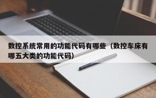 数控系统常用的功能代码有哪些（数控车床有哪五大类的功能代码）