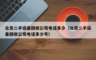 北京二手设备回收公司电话多少（北京二手设备回收公司电话多少号）