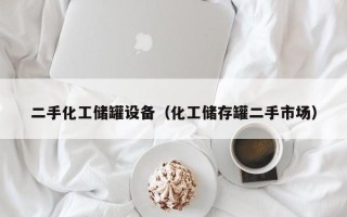 二手化工储罐设备（化工储存罐二手市场）