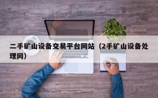 二手矿山设备交易平台网站（2手矿山设备处理网）