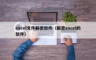 excel文件解密软件（解密excel的软件）