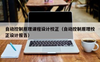 自动控制原理课程设计校正（自动控制原理校正设计报告）