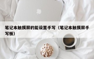 笔记本触摸屏的能设置手写（笔记本触摸屏手写板）