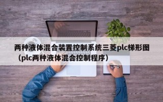 两种液体混合装置控制系统三菱plc梯形图（plc两种液体混合控制程序）