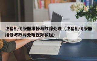 注塑机伺服器维修与故障处理（注塑机伺服器维修与故障处理视频教程）